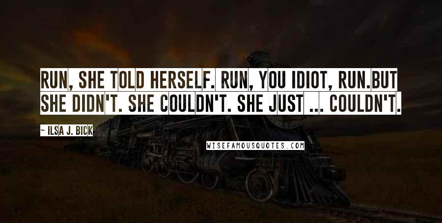 Ilsa J. Bick Quotes: Run, she told herself. Run, you idiot, run.But she didn't. She couldn't. She just ... couldn't.