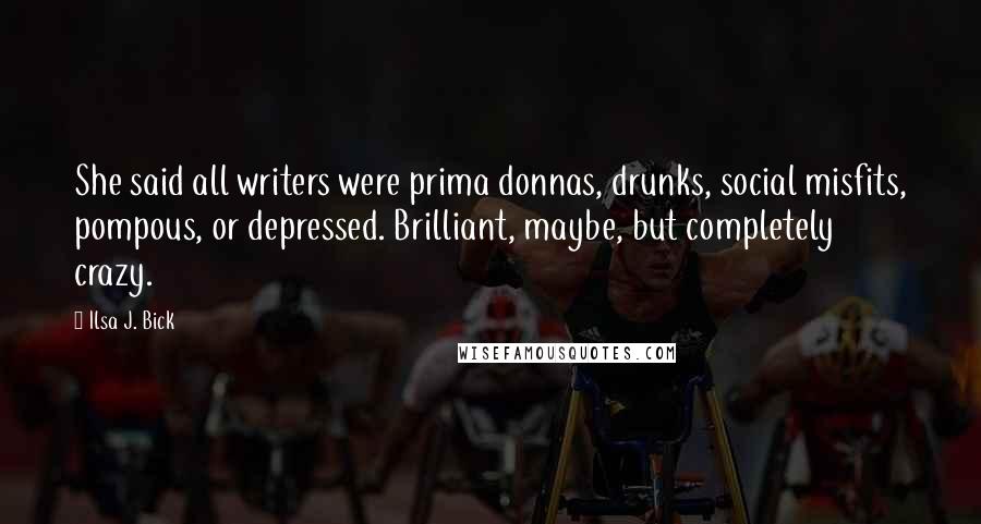 Ilsa J. Bick Quotes: She said all writers were prima donnas, drunks, social misfits, pompous, or depressed. Brilliant, maybe, but completely crazy.