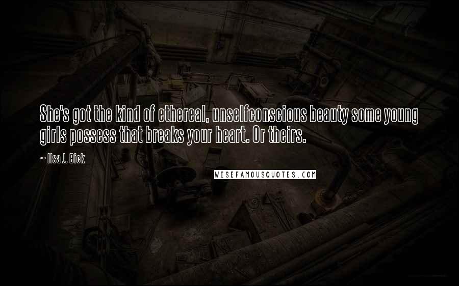 Ilsa J. Bick Quotes: She's got the kind of ethereal, unselfconscious beauty some young girls possess that breaks your heart. Or theirs.