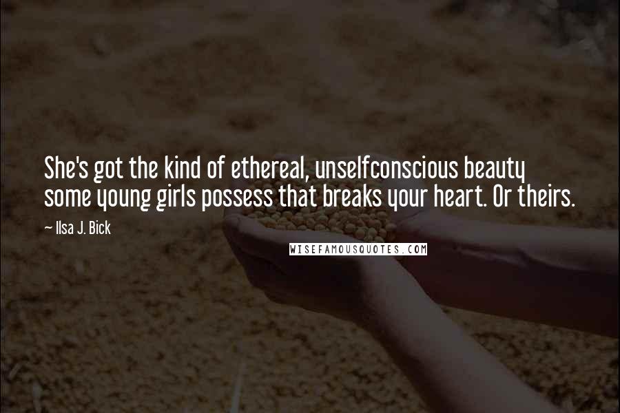 Ilsa J. Bick Quotes: She's got the kind of ethereal, unselfconscious beauty some young girls possess that breaks your heart. Or theirs.