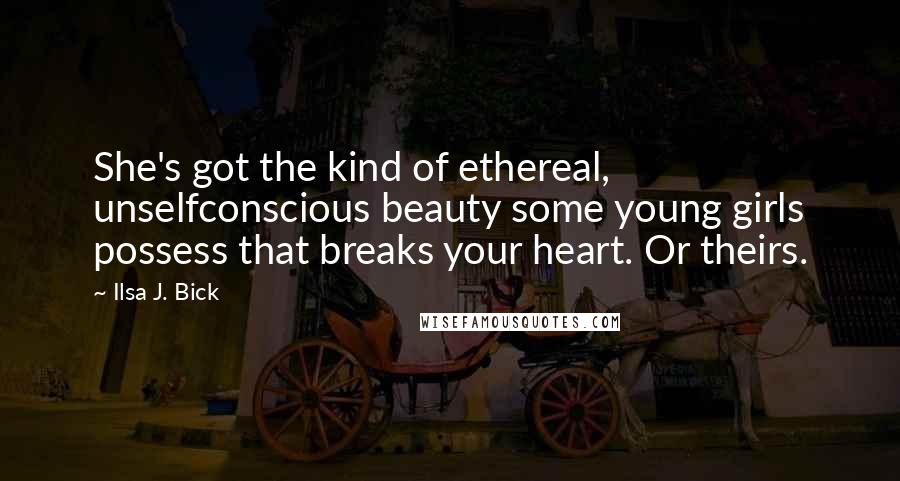 Ilsa J. Bick Quotes: She's got the kind of ethereal, unselfconscious beauty some young girls possess that breaks your heart. Or theirs.