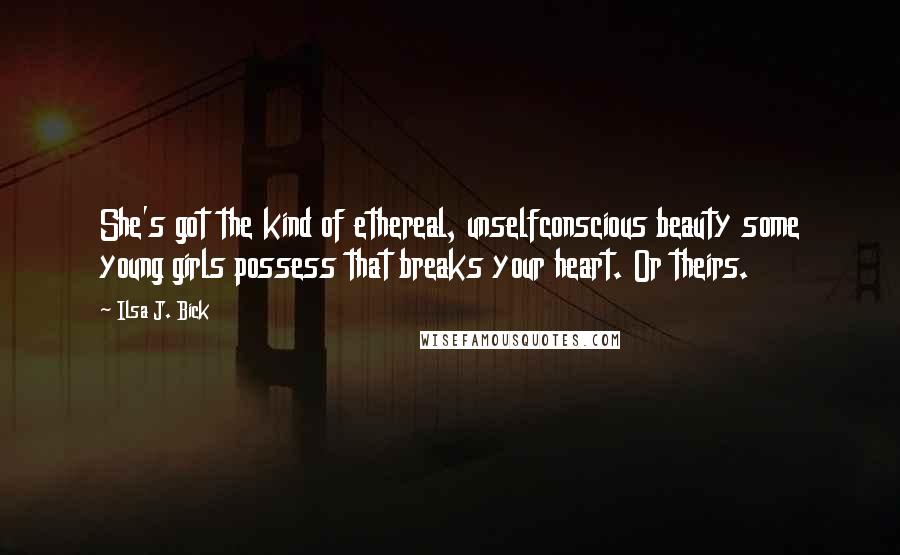Ilsa J. Bick Quotes: She's got the kind of ethereal, unselfconscious beauty some young girls possess that breaks your heart. Or theirs.