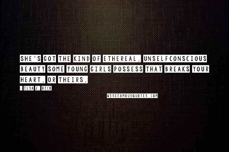 Ilsa J. Bick Quotes: She's got the kind of ethereal, unselfconscious beauty some young girls possess that breaks your heart. Or theirs.