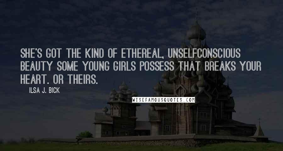 Ilsa J. Bick Quotes: She's got the kind of ethereal, unselfconscious beauty some young girls possess that breaks your heart. Or theirs.