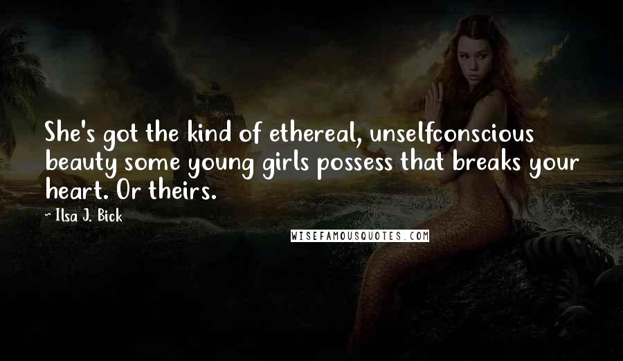 Ilsa J. Bick Quotes: She's got the kind of ethereal, unselfconscious beauty some young girls possess that breaks your heart. Or theirs.