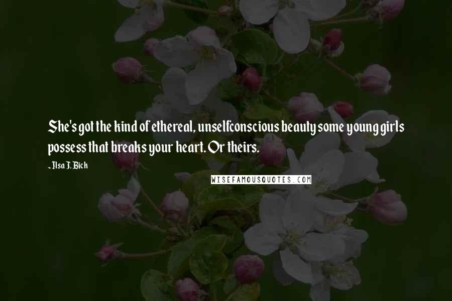 Ilsa J. Bick Quotes: She's got the kind of ethereal, unselfconscious beauty some young girls possess that breaks your heart. Or theirs.