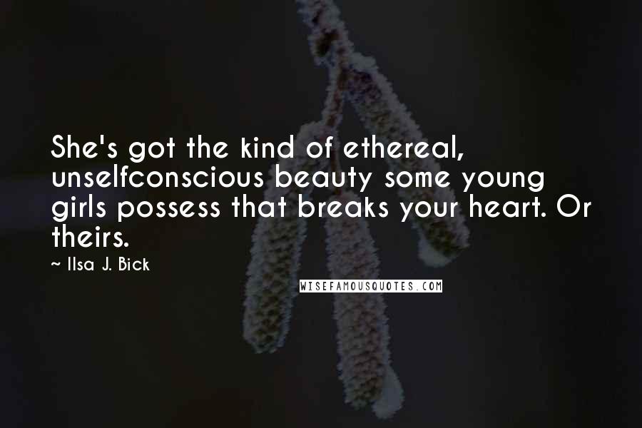 Ilsa J. Bick Quotes: She's got the kind of ethereal, unselfconscious beauty some young girls possess that breaks your heart. Or theirs.