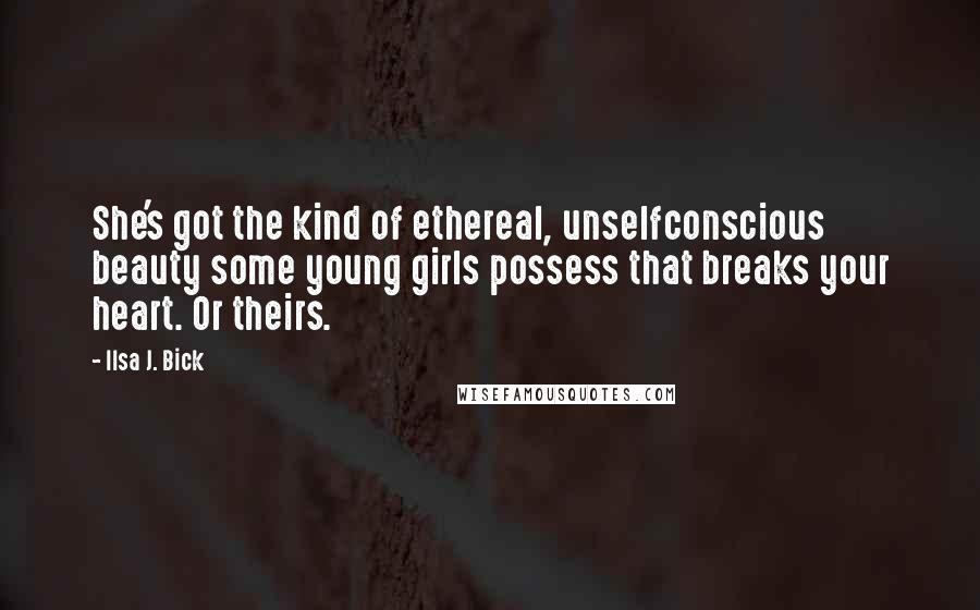 Ilsa J. Bick Quotes: She's got the kind of ethereal, unselfconscious beauty some young girls possess that breaks your heart. Or theirs.