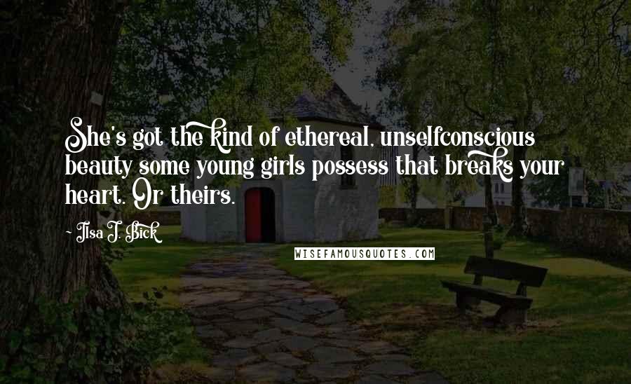 Ilsa J. Bick Quotes: She's got the kind of ethereal, unselfconscious beauty some young girls possess that breaks your heart. Or theirs.