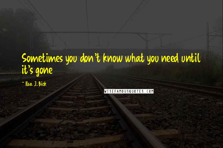 Ilsa J. Bick Quotes: Sometimes you don't know what you need until it's gone