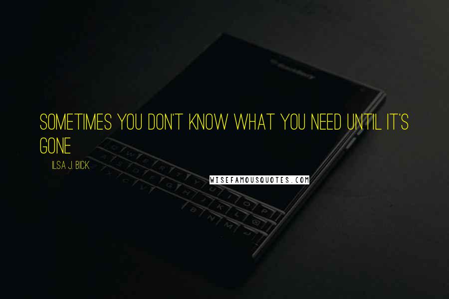 Ilsa J. Bick Quotes: Sometimes you don't know what you need until it's gone