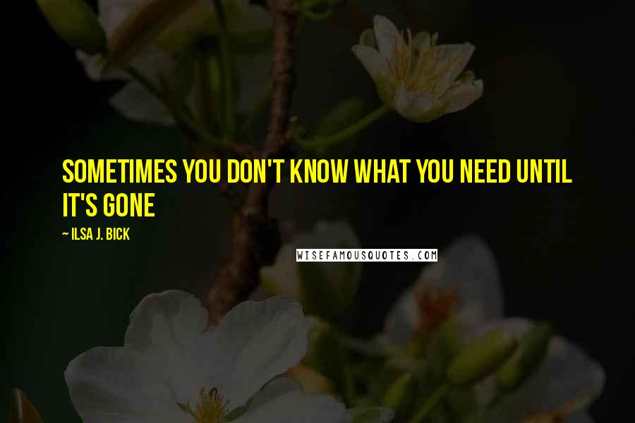 Ilsa J. Bick Quotes: Sometimes you don't know what you need until it's gone