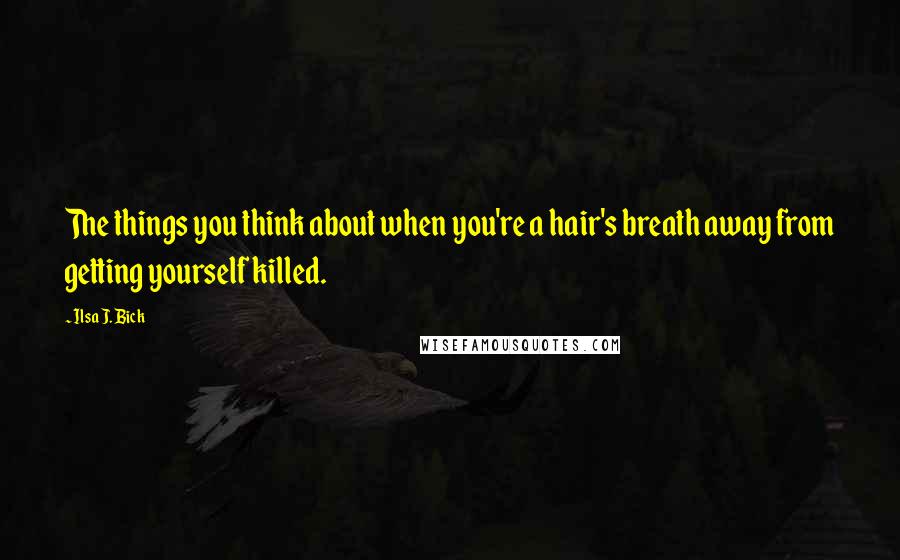 Ilsa J. Bick Quotes: The things you think about when you're a hair's breath away from getting yourself killed.
