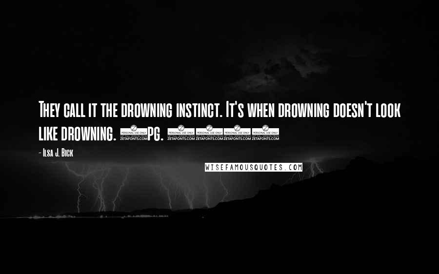 Ilsa J. Bick Quotes: They call it the drowning instinct. It's when drowning doesn't look like drowning. (pg. 241)