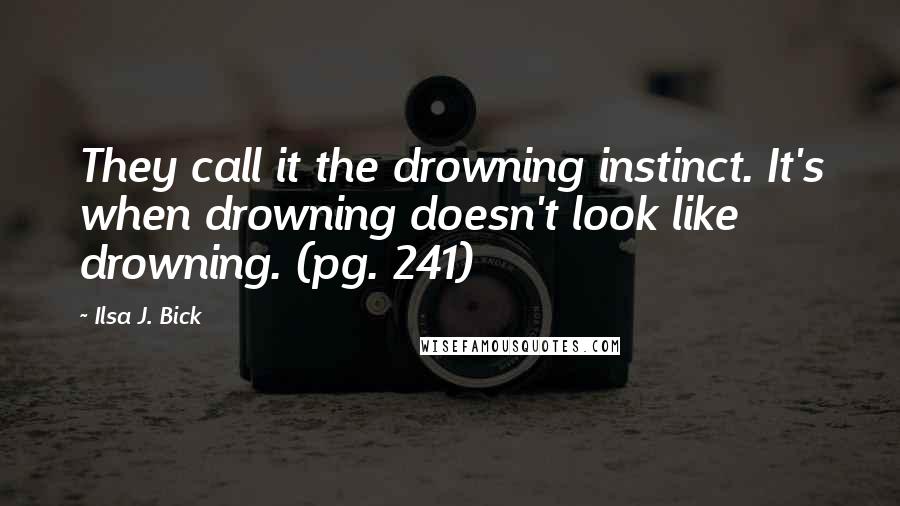 Ilsa J. Bick Quotes: They call it the drowning instinct. It's when drowning doesn't look like drowning. (pg. 241)