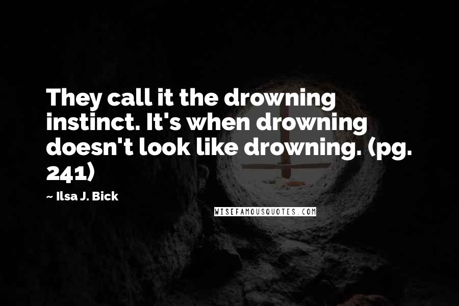 Ilsa J. Bick Quotes: They call it the drowning instinct. It's when drowning doesn't look like drowning. (pg. 241)