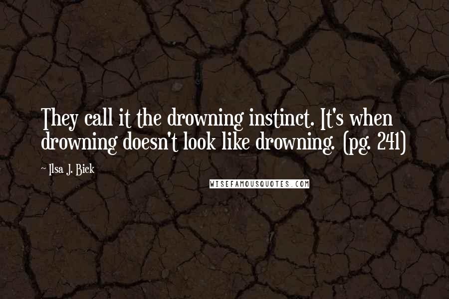 Ilsa J. Bick Quotes: They call it the drowning instinct. It's when drowning doesn't look like drowning. (pg. 241)