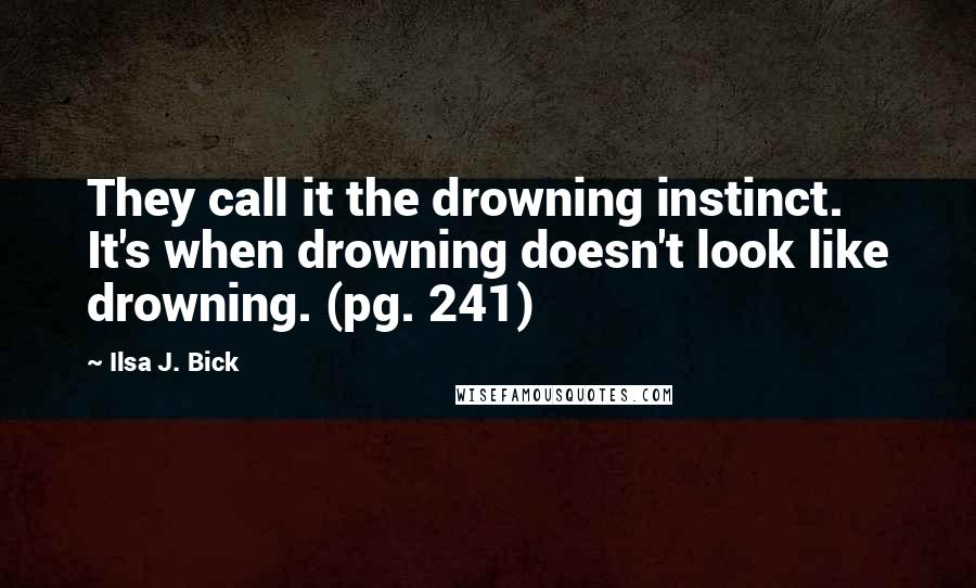 Ilsa J. Bick Quotes: They call it the drowning instinct. It's when drowning doesn't look like drowning. (pg. 241)