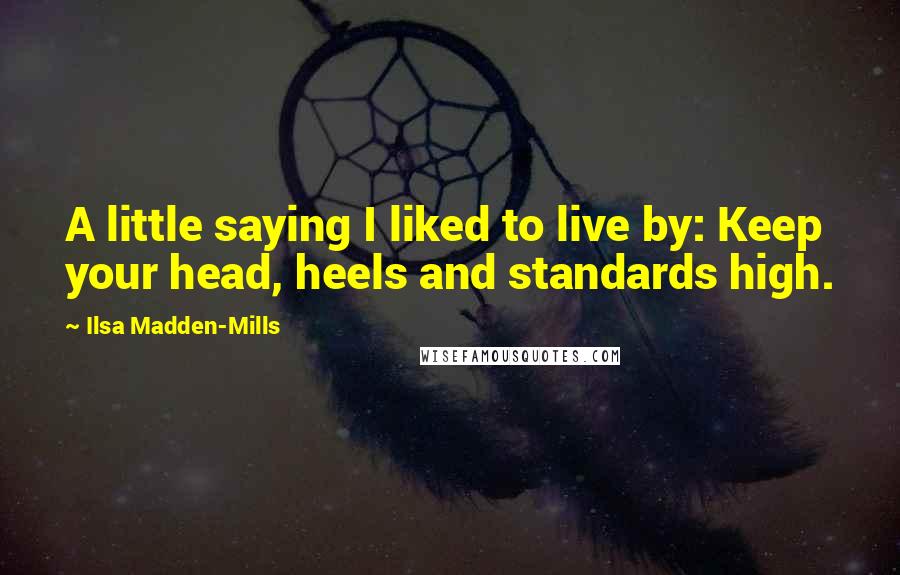 Ilsa Madden-Mills Quotes: A little saying I liked to live by: Keep your head, heels and standards high.