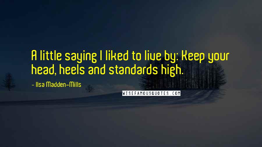 Ilsa Madden-Mills Quotes: A little saying I liked to live by: Keep your head, heels and standards high.