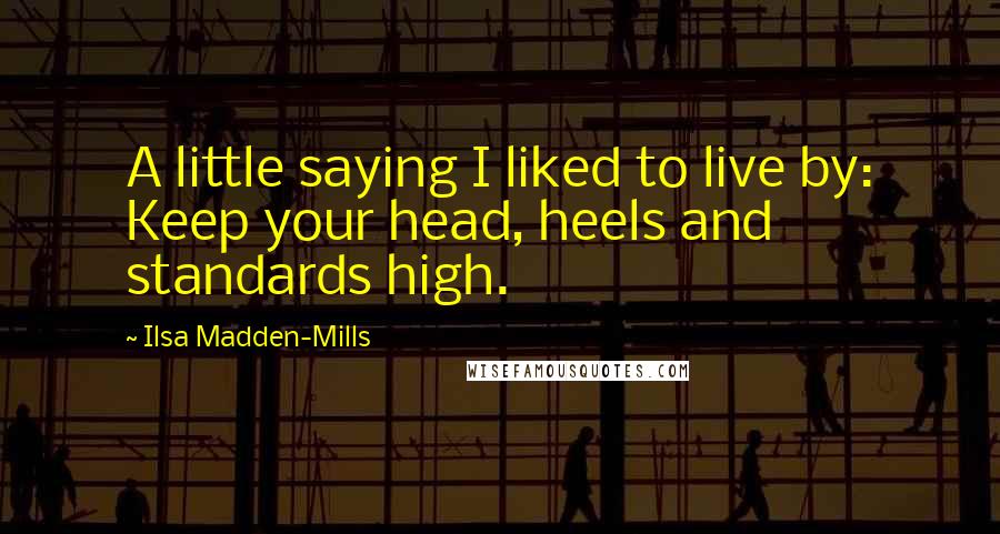 Ilsa Madden-Mills Quotes: A little saying I liked to live by: Keep your head, heels and standards high.