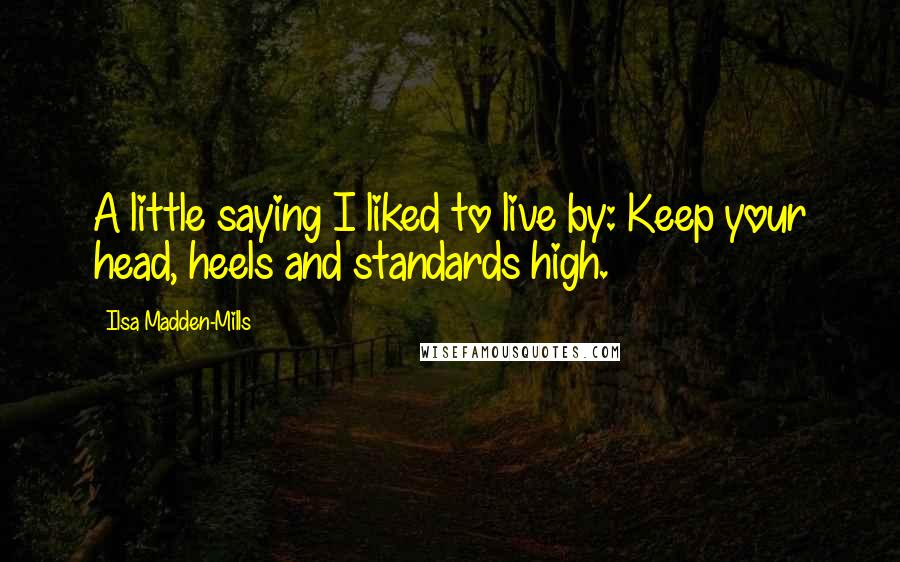 Ilsa Madden-Mills Quotes: A little saying I liked to live by: Keep your head, heels and standards high.