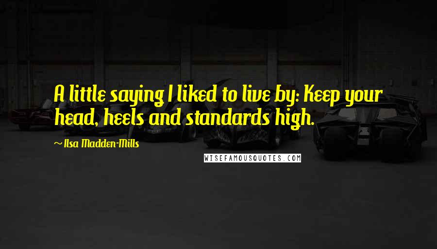 Ilsa Madden-Mills Quotes: A little saying I liked to live by: Keep your head, heels and standards high.