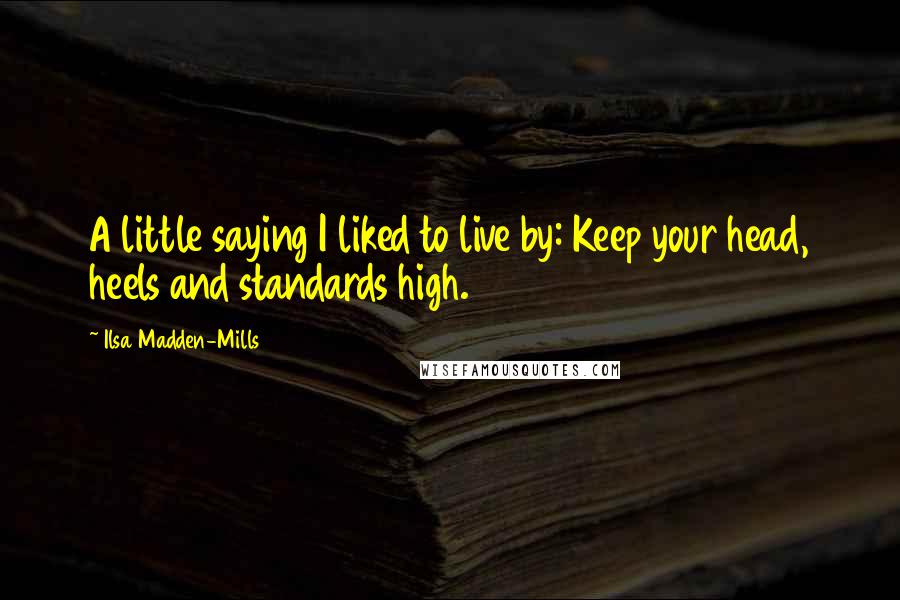 Ilsa Madden-Mills Quotes: A little saying I liked to live by: Keep your head, heels and standards high.