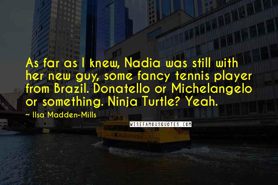 Ilsa Madden-Mills Quotes: As far as I knew, Nadia was still with her new guy, some fancy tennis player from Brazil. Donatello or Michelangelo or something. Ninja Turtle? Yeah.