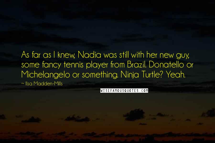 Ilsa Madden-Mills Quotes: As far as I knew, Nadia was still with her new guy, some fancy tennis player from Brazil. Donatello or Michelangelo or something. Ninja Turtle? Yeah.