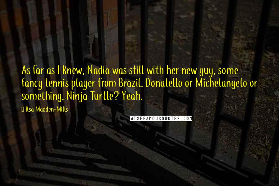 Ilsa Madden-Mills Quotes: As far as I knew, Nadia was still with her new guy, some fancy tennis player from Brazil. Donatello or Michelangelo or something. Ninja Turtle? Yeah.