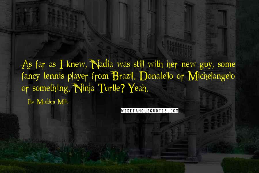 Ilsa Madden-Mills Quotes: As far as I knew, Nadia was still with her new guy, some fancy tennis player from Brazil. Donatello or Michelangelo or something. Ninja Turtle? Yeah.