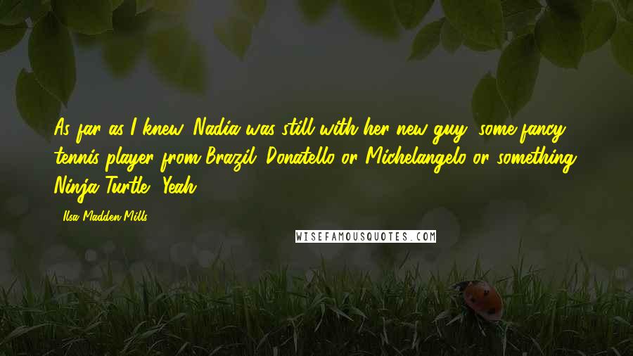 Ilsa Madden-Mills Quotes: As far as I knew, Nadia was still with her new guy, some fancy tennis player from Brazil. Donatello or Michelangelo or something. Ninja Turtle? Yeah.