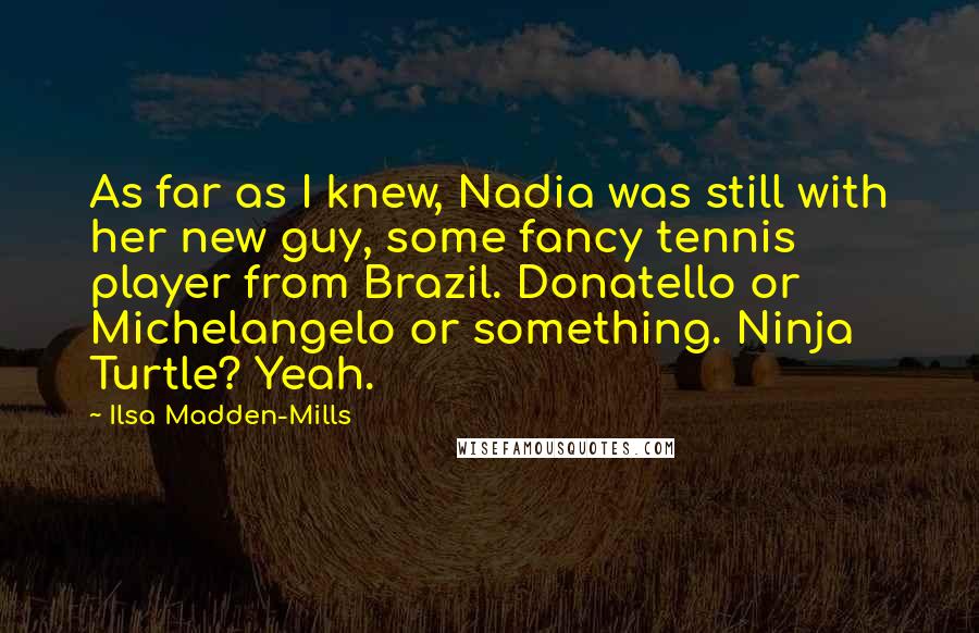 Ilsa Madden-Mills Quotes: As far as I knew, Nadia was still with her new guy, some fancy tennis player from Brazil. Donatello or Michelangelo or something. Ninja Turtle? Yeah.