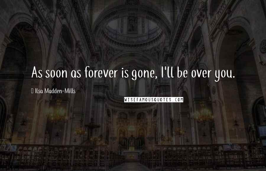 Ilsa Madden-Mills Quotes: As soon as forever is gone, I'll be over you.