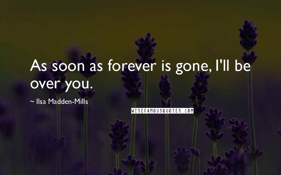 Ilsa Madden-Mills Quotes: As soon as forever is gone, I'll be over you.