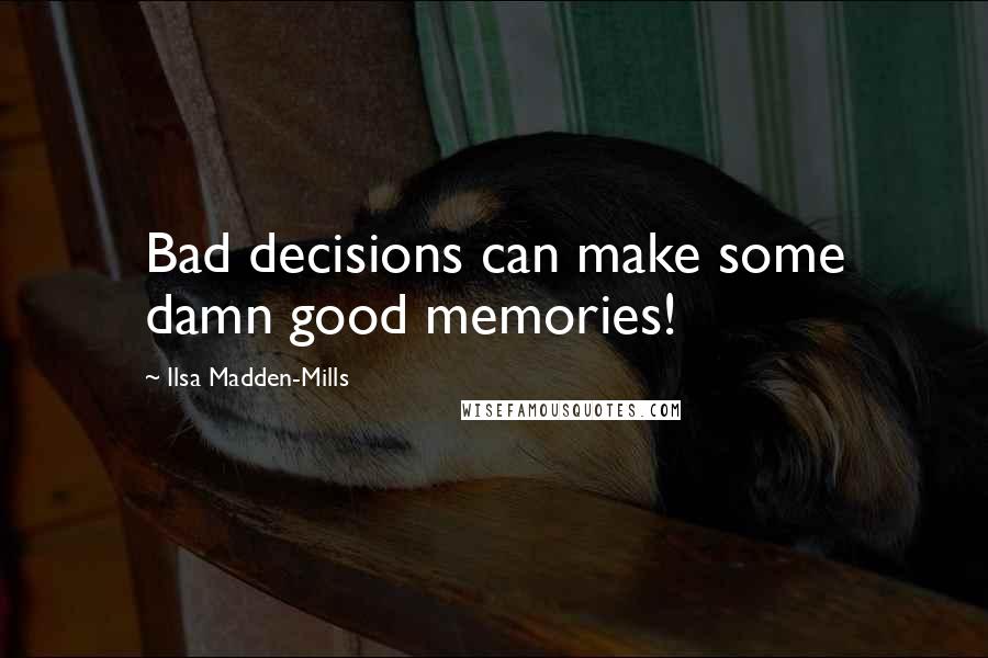 Ilsa Madden-Mills Quotes: Bad decisions can make some damn good memories!