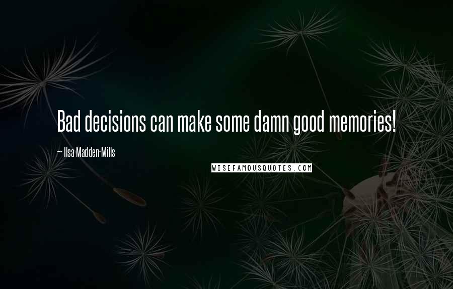 Ilsa Madden-Mills Quotes: Bad decisions can make some damn good memories!