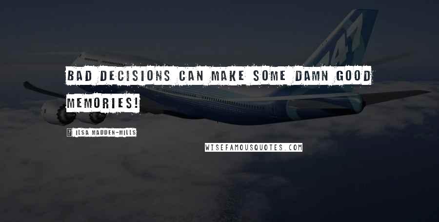 Ilsa Madden-Mills Quotes: Bad decisions can make some damn good memories!