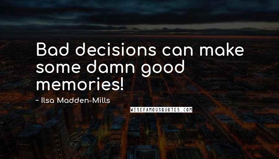 Ilsa Madden-Mills Quotes: Bad decisions can make some damn good memories!