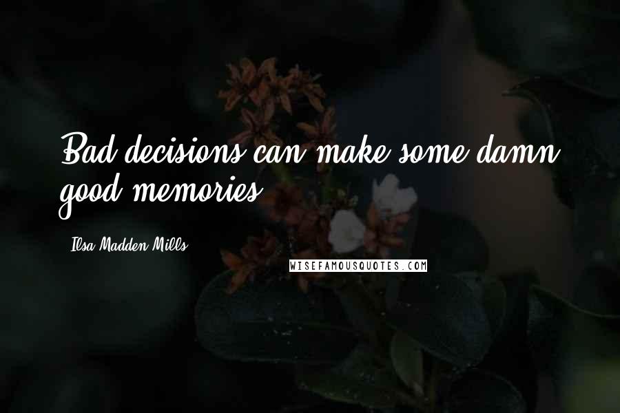 Ilsa Madden-Mills Quotes: Bad decisions can make some damn good memories!