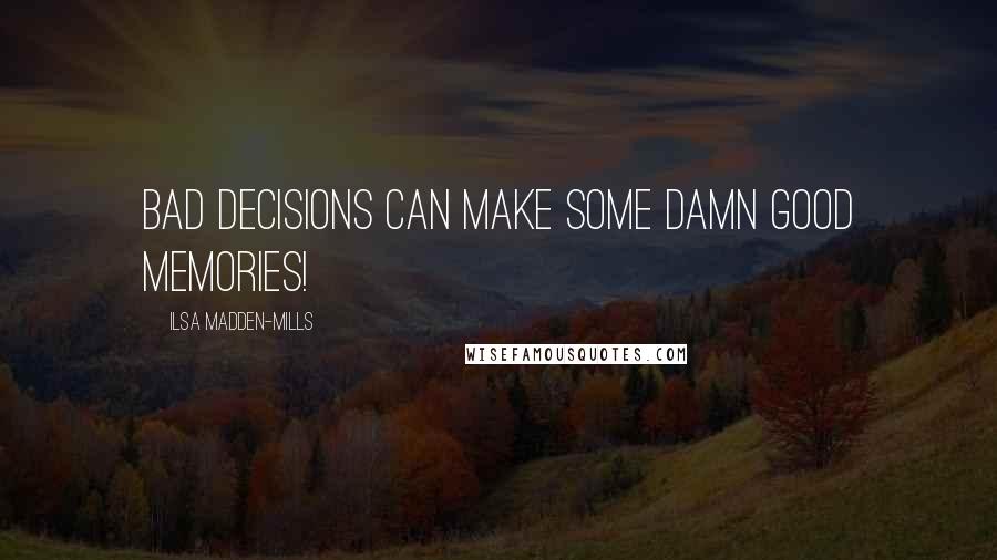 Ilsa Madden-Mills Quotes: Bad decisions can make some damn good memories!