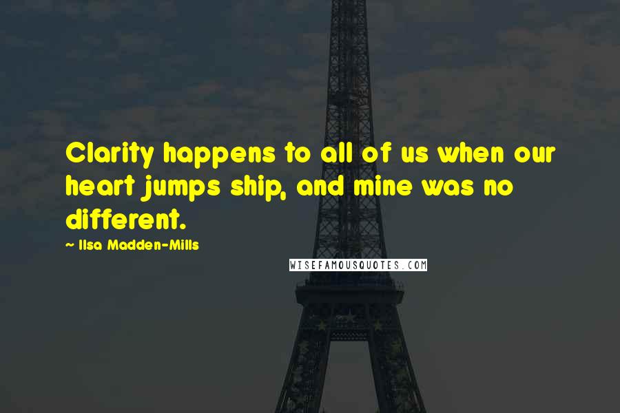 Ilsa Madden-Mills Quotes: Clarity happens to all of us when our heart jumps ship, and mine was no different.
