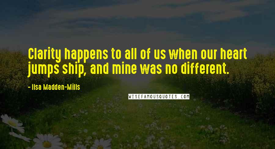 Ilsa Madden-Mills Quotes: Clarity happens to all of us when our heart jumps ship, and mine was no different.