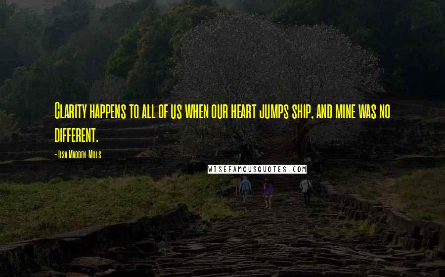 Ilsa Madden-Mills Quotes: Clarity happens to all of us when our heart jumps ship, and mine was no different.