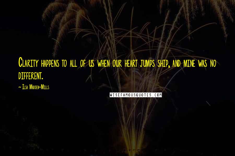 Ilsa Madden-Mills Quotes: Clarity happens to all of us when our heart jumps ship, and mine was no different.