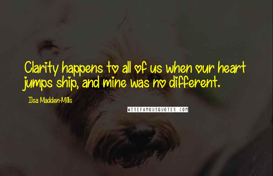 Ilsa Madden-Mills Quotes: Clarity happens to all of us when our heart jumps ship, and mine was no different.