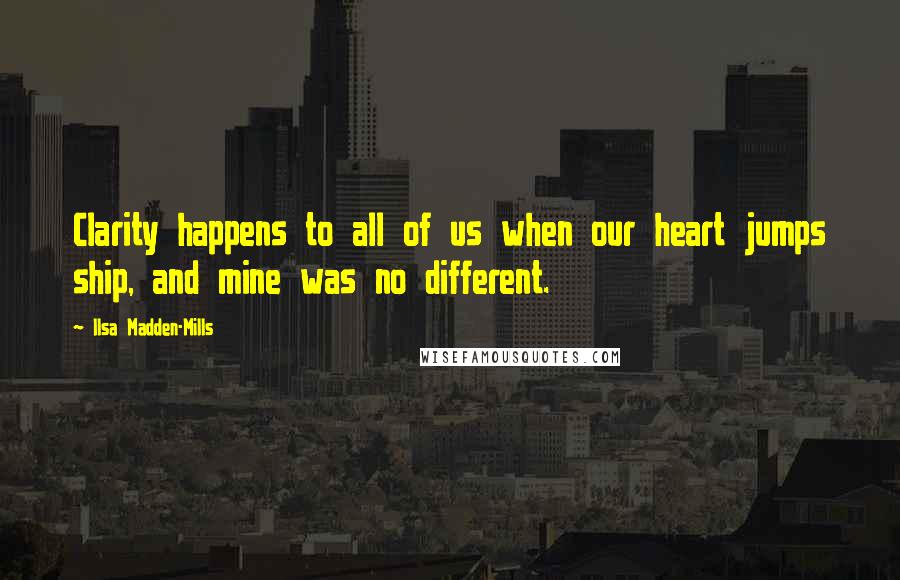 Ilsa Madden-Mills Quotes: Clarity happens to all of us when our heart jumps ship, and mine was no different.