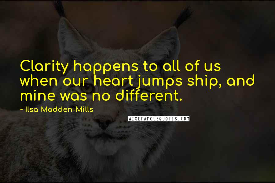 Ilsa Madden-Mills Quotes: Clarity happens to all of us when our heart jumps ship, and mine was no different.