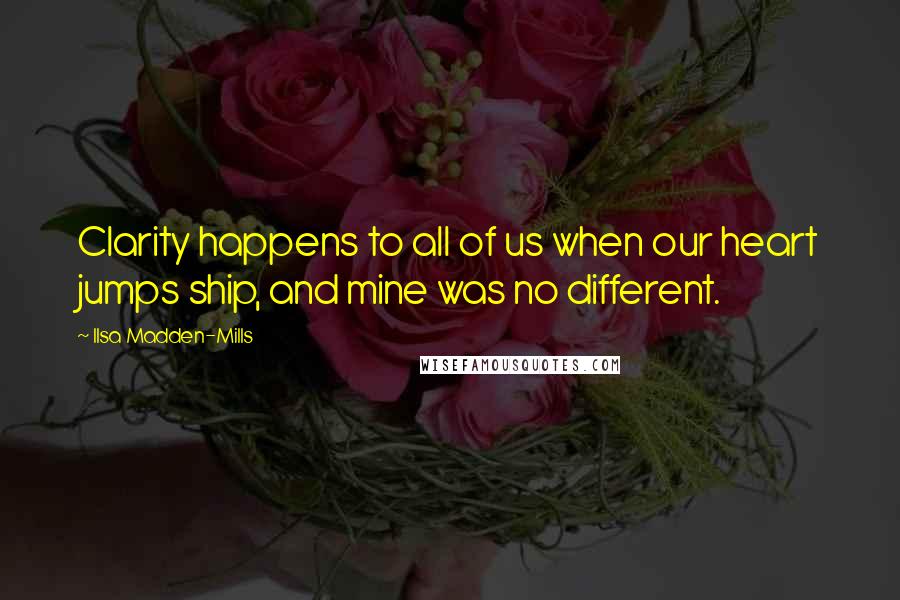 Ilsa Madden-Mills Quotes: Clarity happens to all of us when our heart jumps ship, and mine was no different.